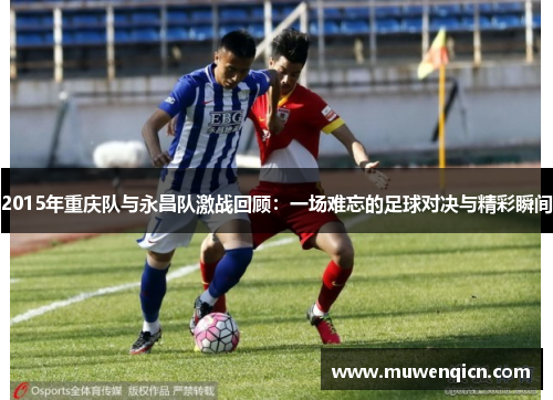 2015年重庆队与永昌队激战回顾：一场难忘的足球对决与精彩瞬间