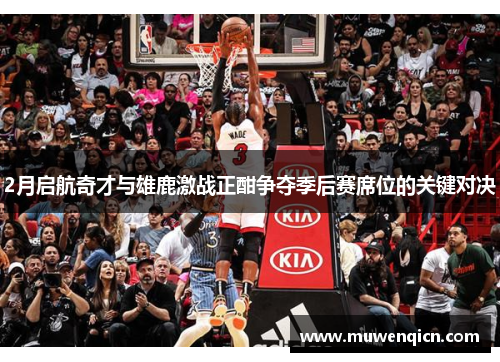 2月启航奇才与雄鹿激战正酣争夺季后赛席位的关键对决