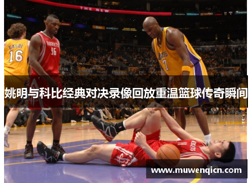 姚明与科比经典对决录像回放重温篮球传奇瞬间