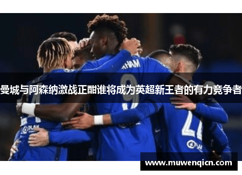 曼城与阿森纳激战正酣谁将成为英超新王者的有力竞争者
