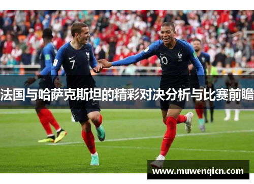 法国与哈萨克斯坦的精彩对决分析与比赛前瞻