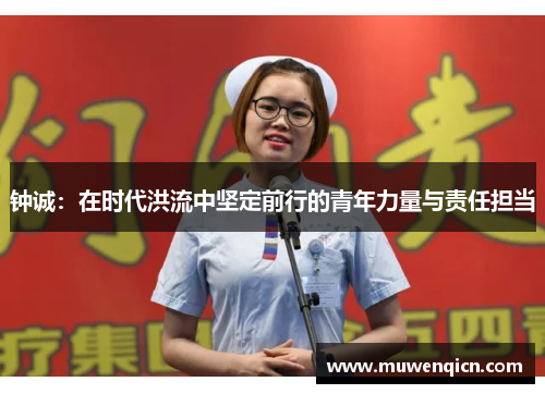 钟诚：在时代洪流中坚定前行的青年力量与责任担当