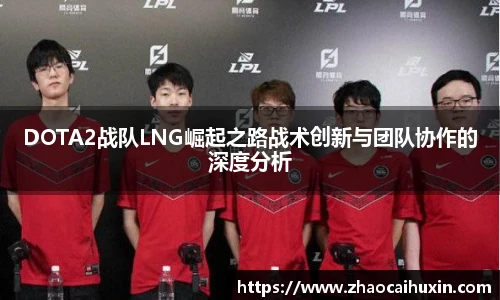 DOTA2战队LNG崛起之路战术创新与团队协作的深度分析